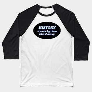 HISTORY IS MADE BY THOSE WHO SHOW UP Baseball T-Shirt